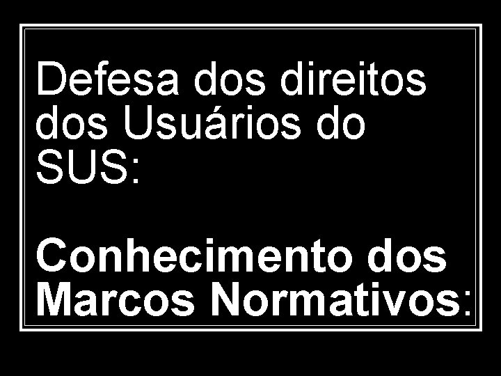 Defesa dos direitos dos Usuários do SUS: Conhecimento dos Marcos Normativos: 