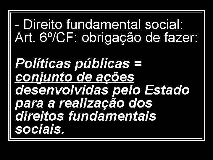 - Direito fundamental social: Art. 6º/CF: obrigação de fazer: Políticas públicas = conjunto de