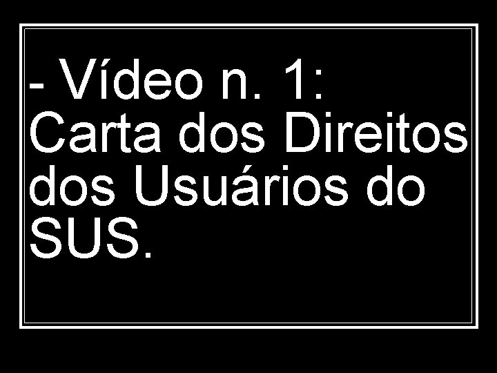 - Vídeo n. 1: Carta dos Direitos dos Usuários do SUS. 