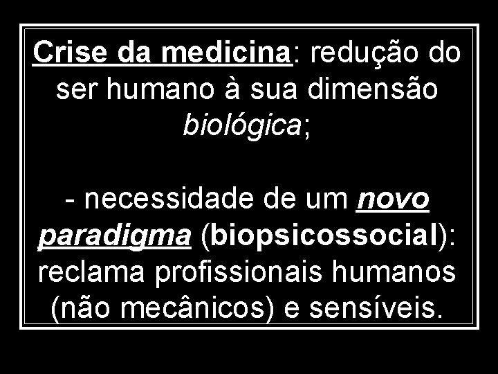 Crise da medicina: redução do ser humano à sua dimensão biológica; - necessidade de