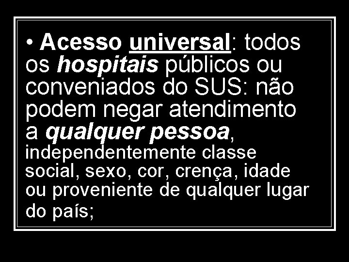  • Acesso universal: todos os hospitais públicos ou conveniados do SUS: não podem