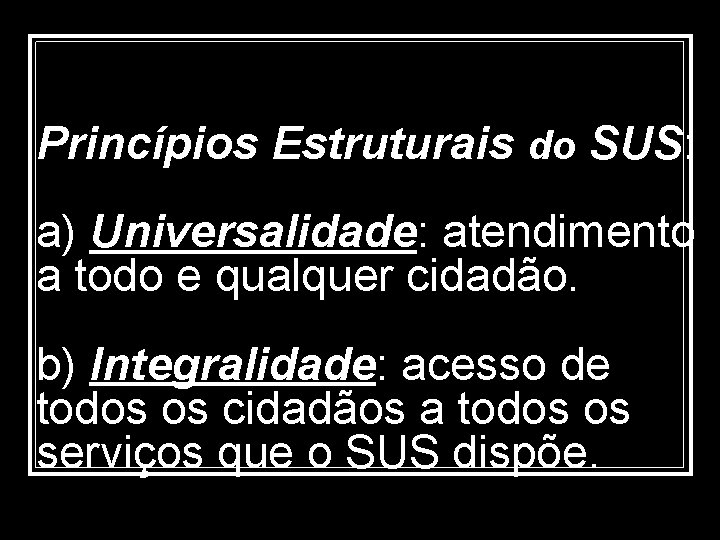 Princípios Estruturais do SUS: a) Universalidade: atendimento a todo e qualquer cidadão. b) Integralidade: