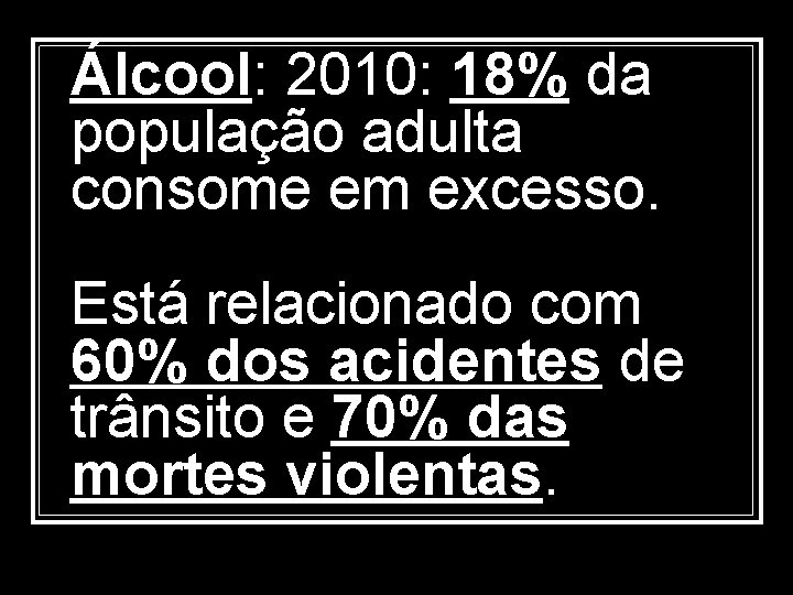 Álcool: 2010: 18% da população adulta consome em excesso. Está relacionado com 60% dos