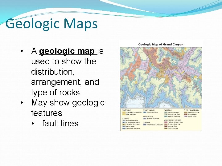 Geologic Maps • A geologic map is used to show the distribution, arrangement, and