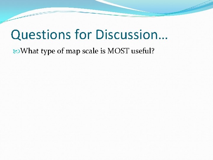 Questions for Discussion… What type of map scale is MOST useful? 