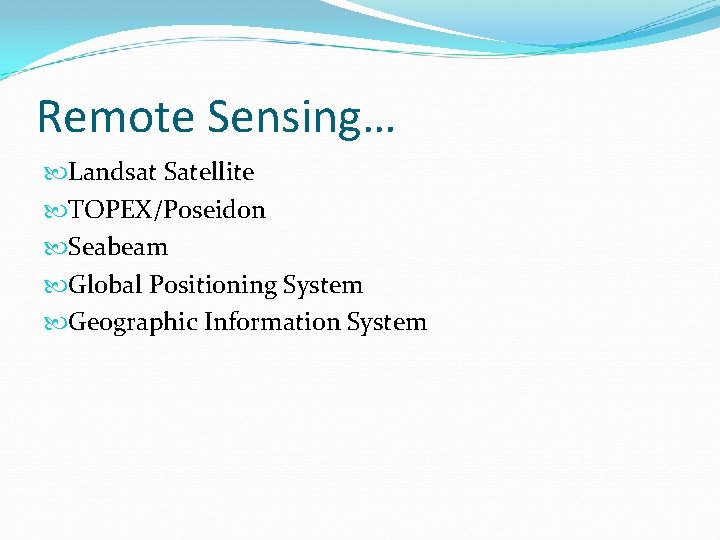 Remote Sensing… Landsat Satellite TOPEX/Poseidon Seabeam Global Positioning System Geographic Information System 