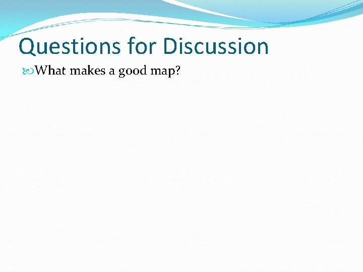 Questions for Discussion What makes a good map? 