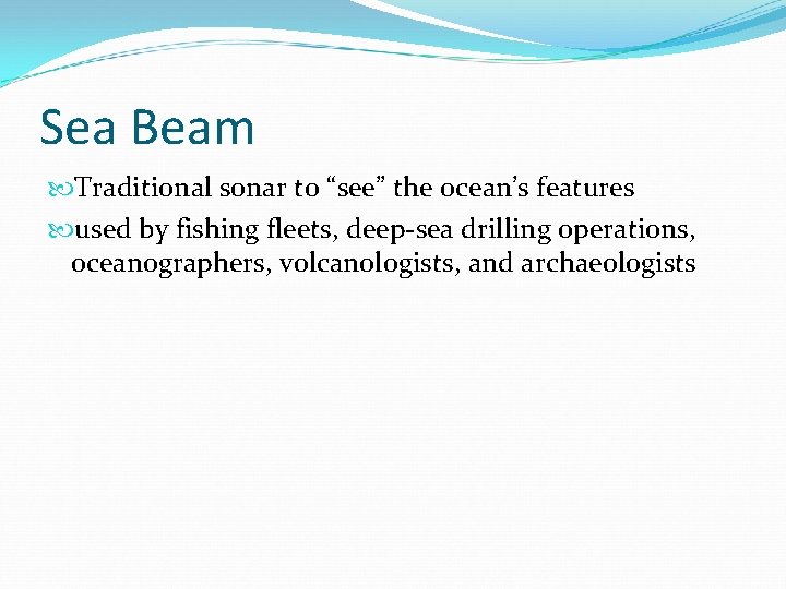 Sea Beam Traditional sonar to “see” the ocean’s features used by fishing fleets, deep-sea
