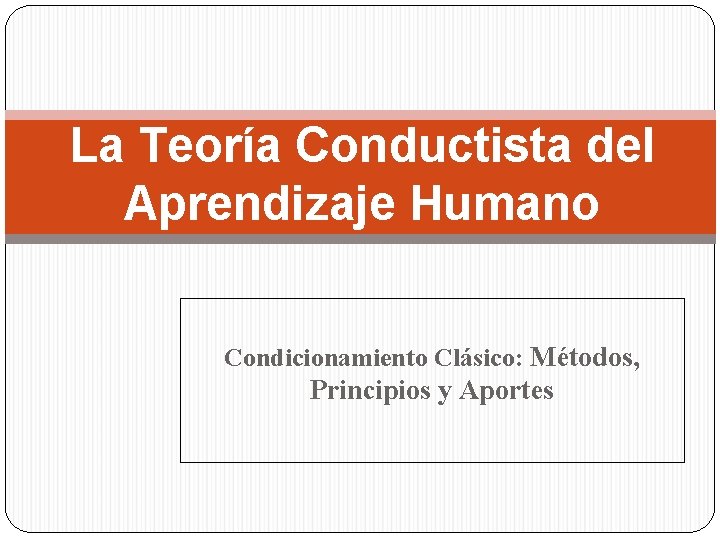 La Teoría Conductista del Aprendizaje Humano Condicionamiento Clásico: Métodos, Principios y Aportes 