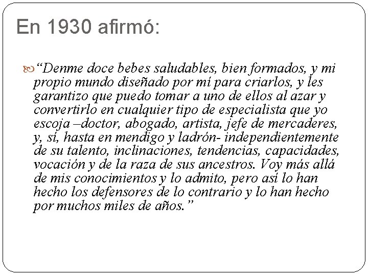 En 1930 afirmó: “Denme doce bebes saludables, bien formados, y mi propio mundo diseñado