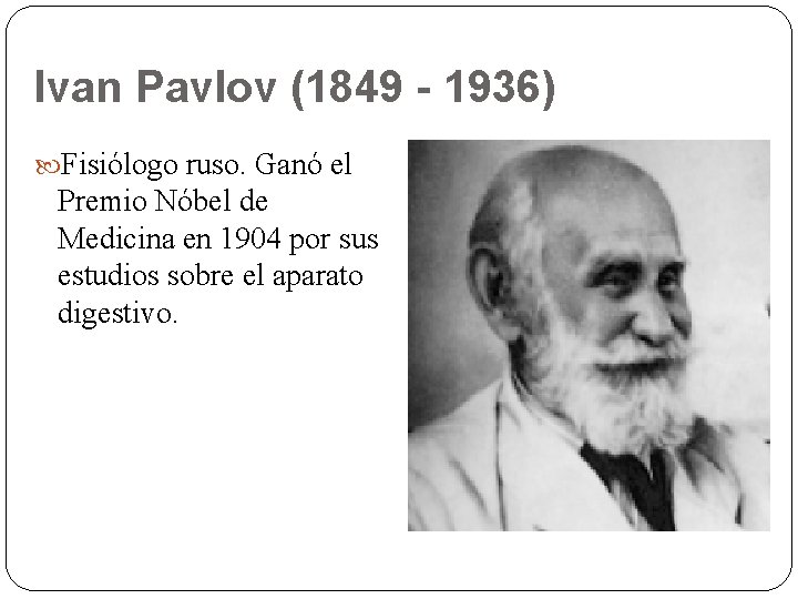Ivan Pavlov (1849 - 1936) Fisiólogo ruso. Ganó el Premio Nóbel de Medicina en