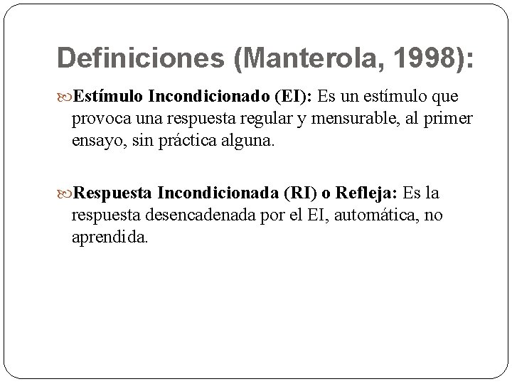 Definiciones (Manterola, 1998): Estímulo Incondicionado (EI): Es un estímulo que provoca una respuesta regular