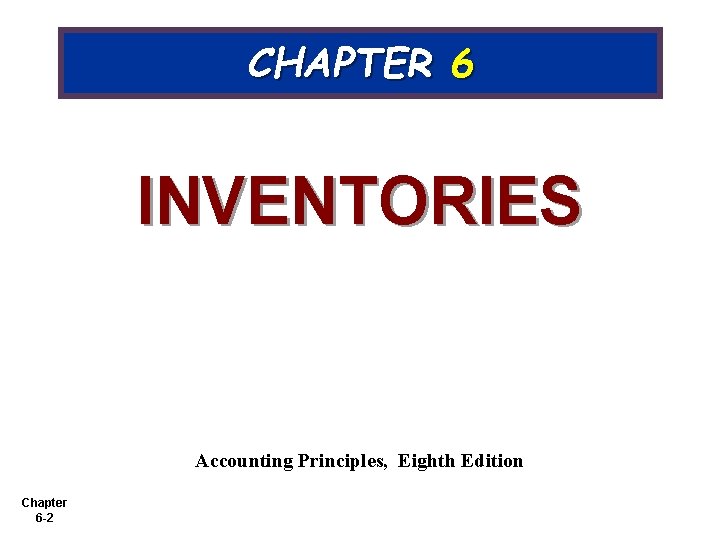 CHAPTER 6 INVENTORIES Accounting Principles, Eighth Edition Chapter 6 -2 