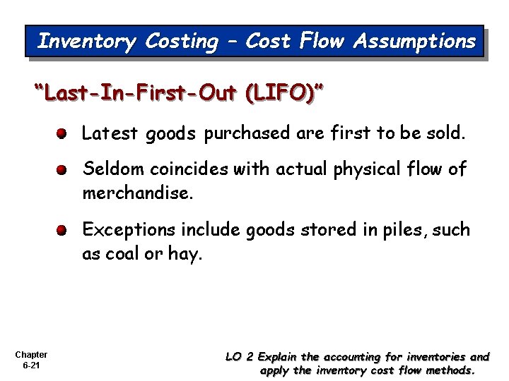 Inventory Costing – Cost Flow Assumptions “Last-In-First-Out (LIFO)” Latest goods purchased are first to