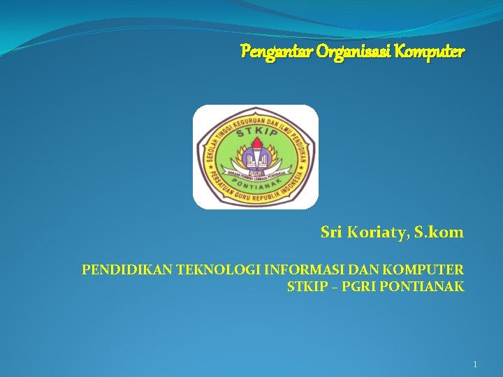 Pengantar Organisasi Komputer Sri Koriaty, S. kom PENDIDIKAN TEKNOLOGI INFORMASI DAN KOMPUTER STKIP –