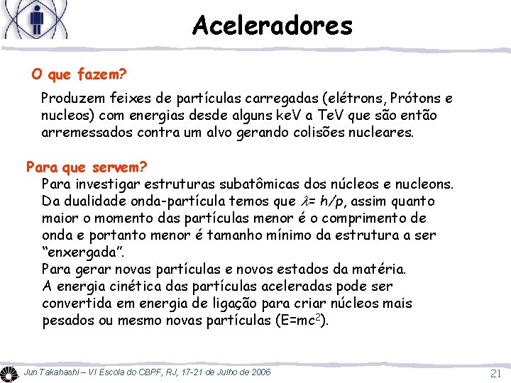 Aceleradores O que fazem? Produzem feixes de partículas carregadas (elétrons, Prótons e nucleos) com