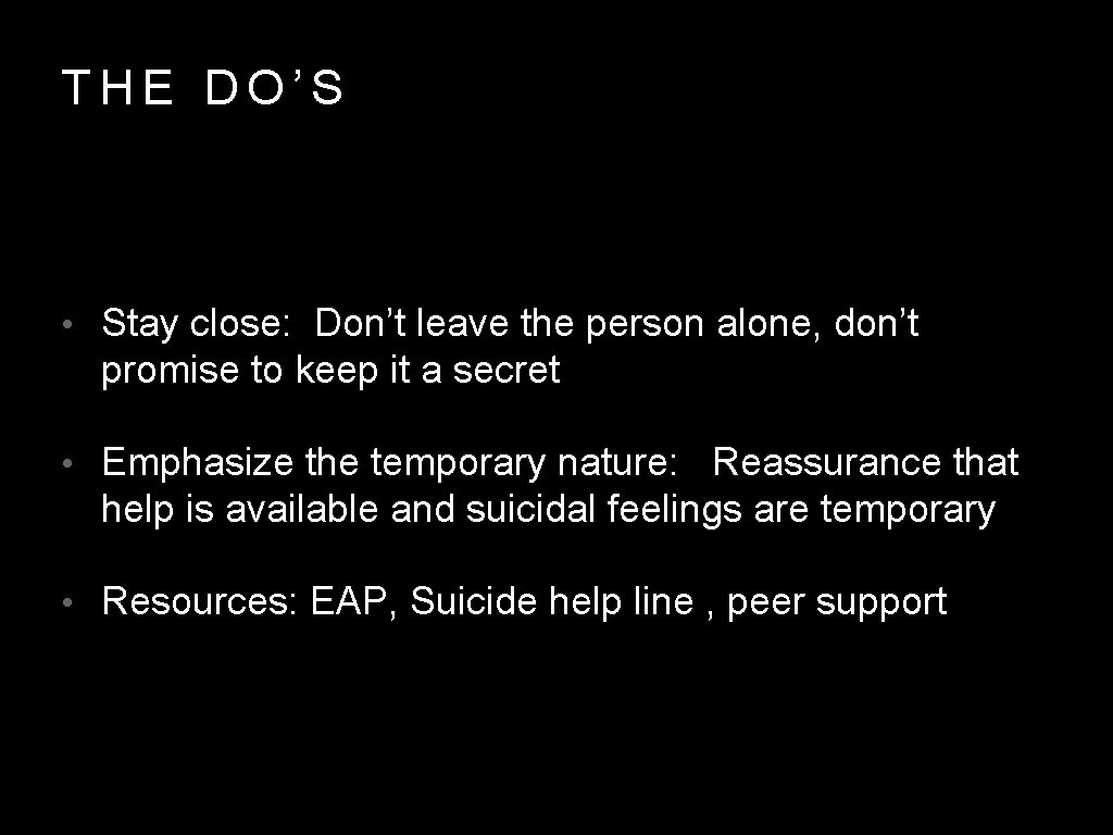 THE DO’S • Stay close: Don’t leave the person alone, don’t promise to keep