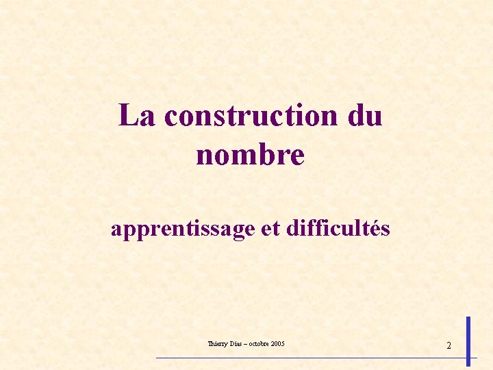 La construction du nombre apprentissage et difficultés Thierry Dias – octobre 2005 2 