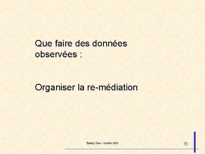 Que faire des données observées : Organiser la re-médiation Thierry Dias – octobre 2005