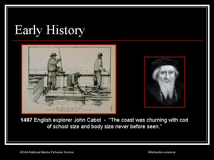 Early History 1497 English explorer John Cabot - “The coast was churning with cod