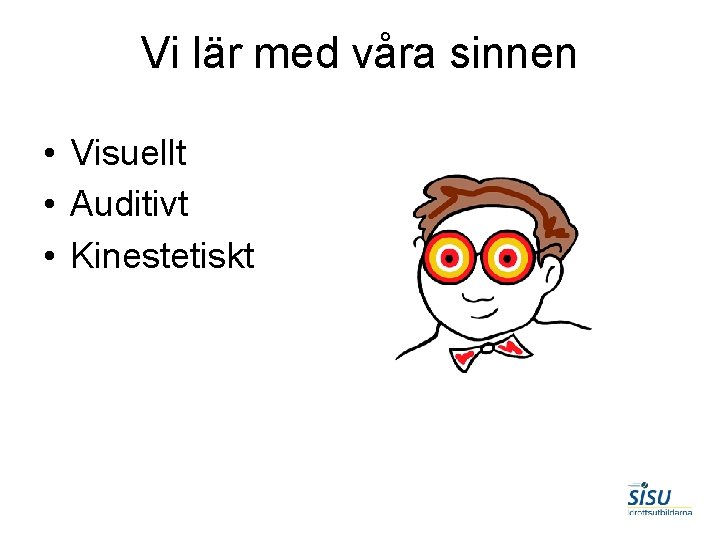 Vi lär med våra sinnen • Visuellt • Auditivt • Kinestetiskt 