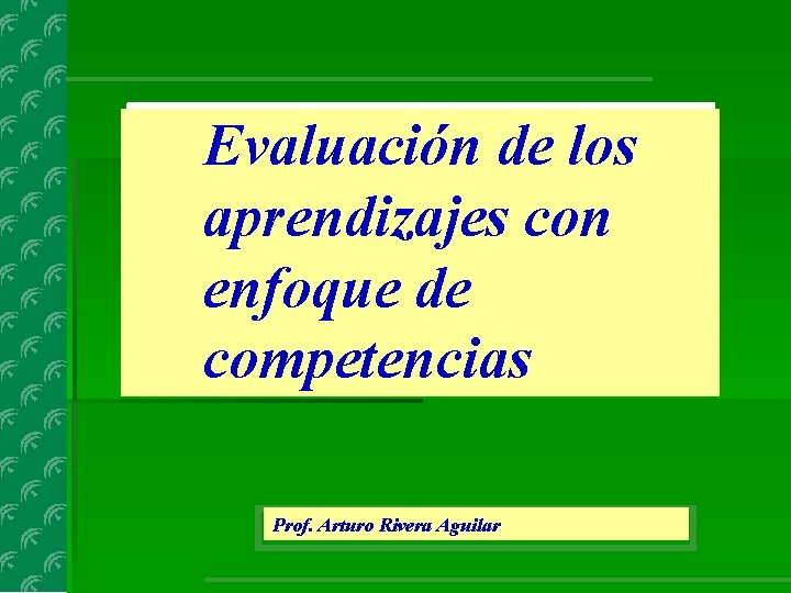 Evaluación de los aprendizajes con enfoque de competencias Prof. Arturo Rivera Aguilar 