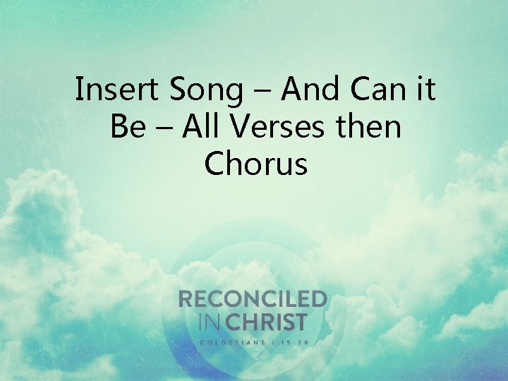 Insert Song – And Can it Be – All Verses then Chorus 