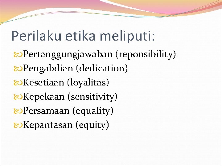 Perilaku etika meliputi: Pertanggungjawaban (reponsibility) Pengabdian (dedication) Kesetiaan (loyalitas) Kepekaan (sensitivity) Persamaan (equality) Kepantasan