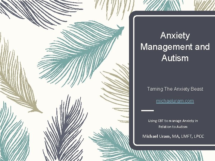 Anxiety Management and Autism Taming The Anxiety Beast michaeluram. com Using CBT to manage