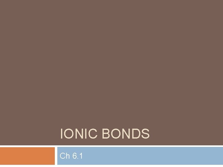 IONIC BONDS Ch 6. 1 