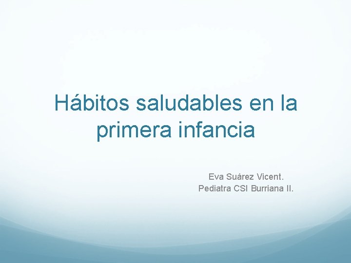 Hábitos saludables en la primera infancia Eva Suárez Vicent. Pediatra CSI Burriana II. 