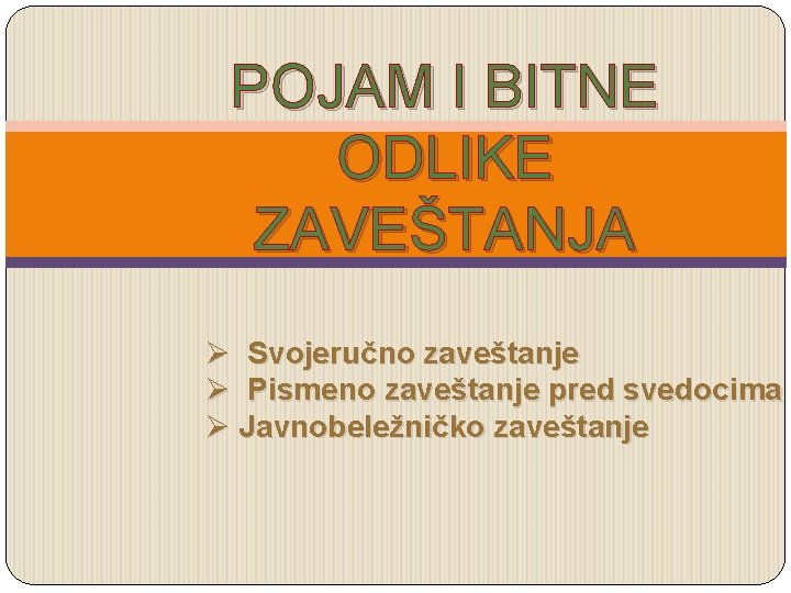 POJAM I BITNE ODLIKE ZAVEŠTANJA Ø Svojeručno zaveštanje Ø Pismeno zaveštanje pred svedocima Ø