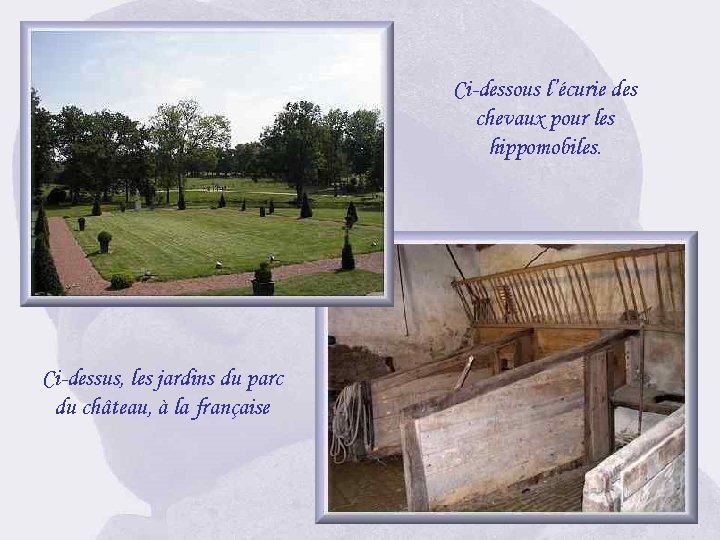 Ci-dessous l’écurie des chevaux pour les hippomobiles. Ci-dessus, les jardins du parc du château,