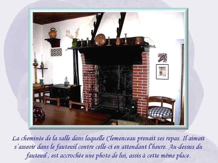 La cheminée de la salle dans laquelle Clemenceau prenait ses repas. Il aimait s’asseoir