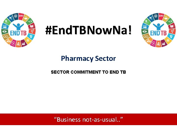 #End. TBNow. Na! Pharmacy Sector SECTOR COMMITMENT TO END TB “Business not-as-usual. . ”