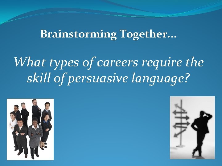 Brainstorming Together. . . What types of careers require the skill of persuasive language?