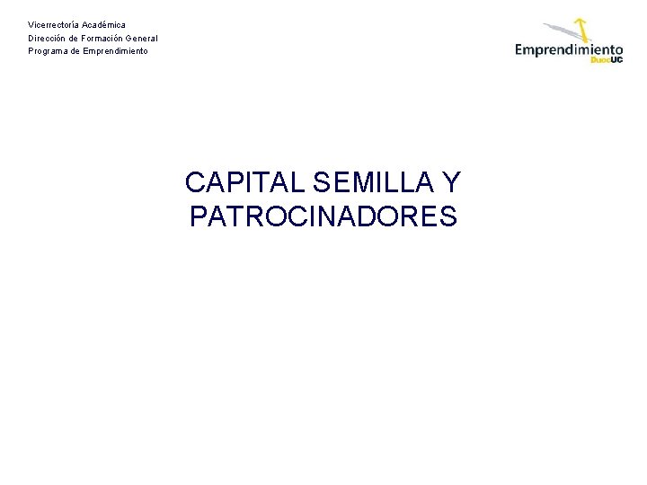 Vicerrectoría Académica Dirección de Formación General Programa de Emprendimiento CAPITAL SEMILLA Y PATROCINADORES 