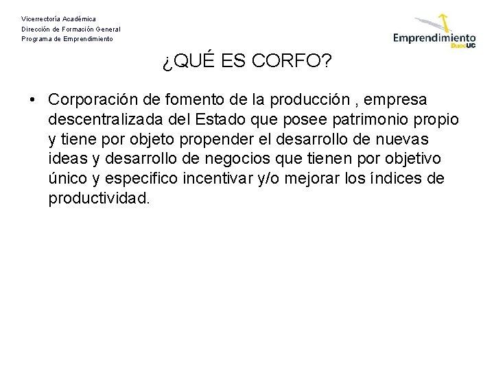 Vicerrectoría Académica Dirección de Formación General Programa de Emprendimiento ¿QUÉ ES CORFO? • Corporación