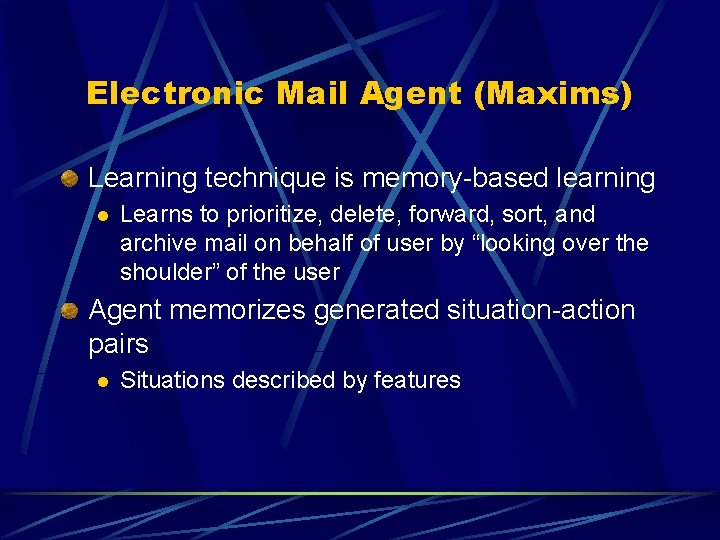 Electronic Mail Agent (Maxims) Learning technique is memory-based learning l Learns to prioritize, delete, Electronic Mail Agent (Maxims) Learning technique is memory-based learning l Learns to prioritize, delete,