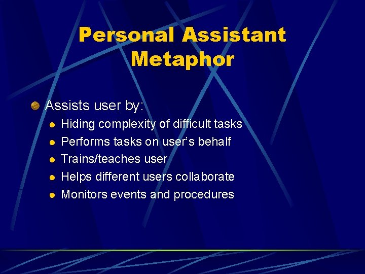 Personal Assistant Metaphor Assists user by: l l l Hiding complexity of difficult tasks Personal Assistant Metaphor Assists user by: l l l Hiding complexity of difficult tasks