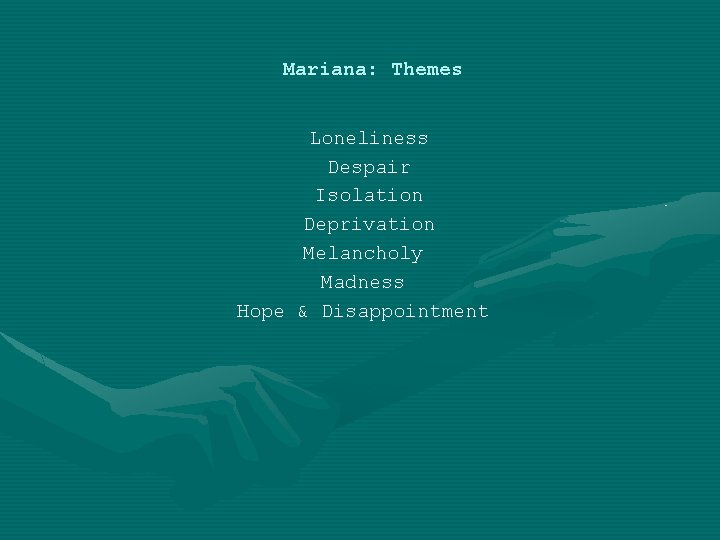 Mariana: Themes Loneliness Despair Isolation Deprivation Melancholy Madness Hope & Disappointment 