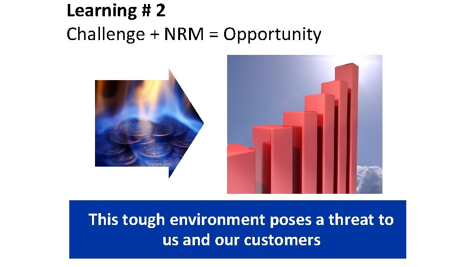 Learning # 2 Challenge + NRM = Opportunity This tough environment poses a threat Learning # 2 Challenge + NRM = Opportunity This tough environment poses a threat