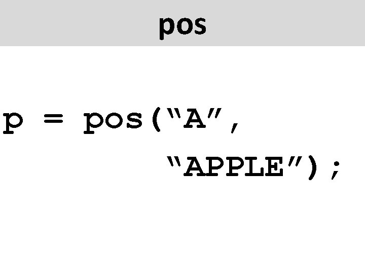 pos p = pos(“A”, “APPLE”); 