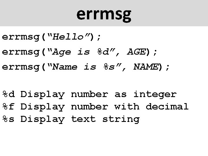 errmsg(“Hello”); errmsg(“Age is %d”, AGE); errmsg(“Name is %s”, NAME); %d Display number as integer