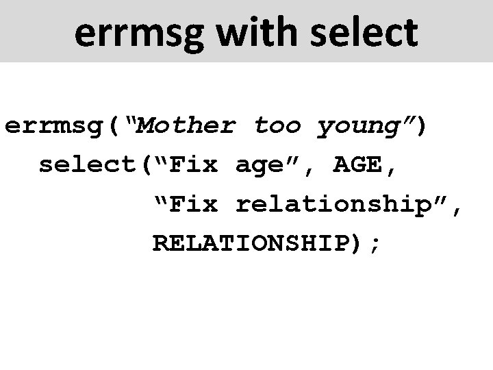 errmsg with select errmsg(“Mother too young”) select(“Fix age”, AGE, “Fix relationship”, RELATIONSHIP); 