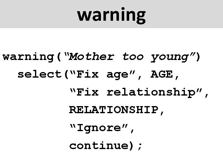 warning(“Mother too young”) select(“Fix age”, AGE, “Fix relationship”, RELATIONSHIP, “Ignore”, continue); 