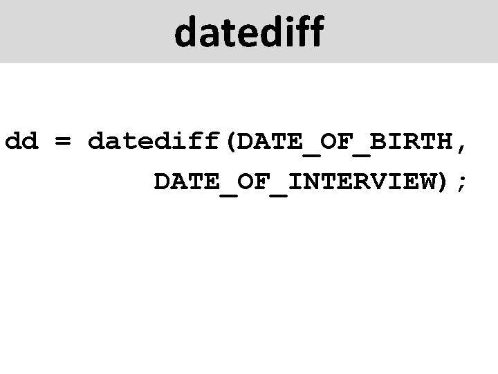 datediff dd = datediff(DATE_OF_BIRTH, DATE_OF_INTERVIEW); 