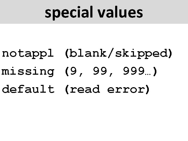 special values notappl (blank/skipped) missing (9, 999…) default (read error) 