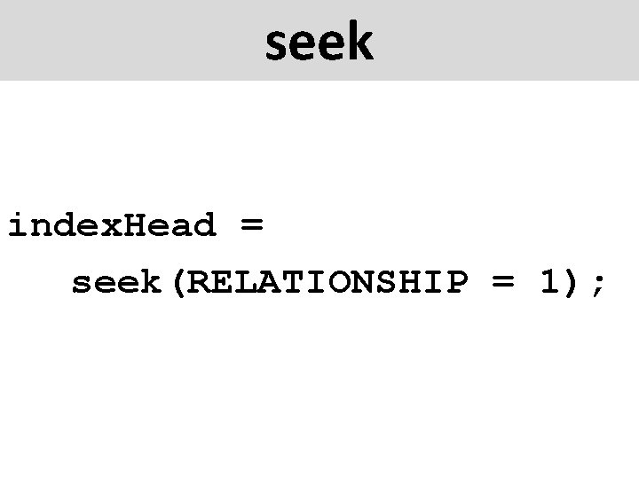 seek index. Head = seek(RELATIONSHIP = 1); 