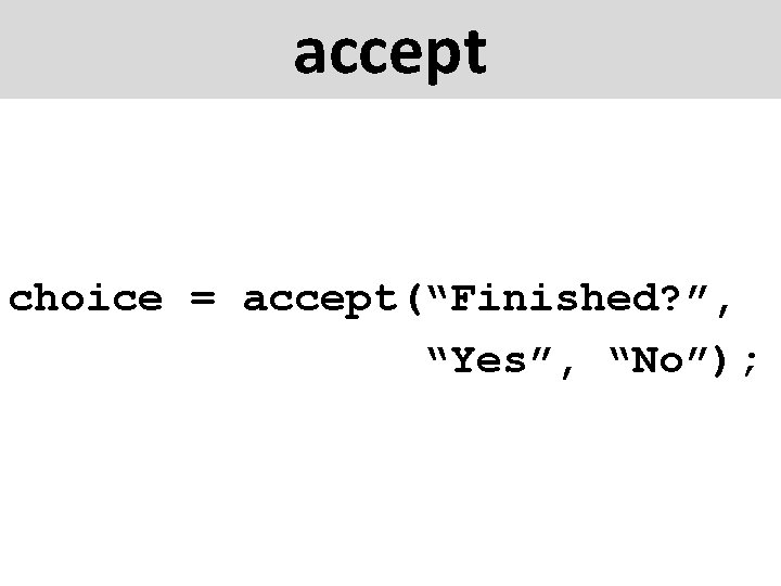 accept choice = accept(“Finished? ”, “Yes”, “No”); 